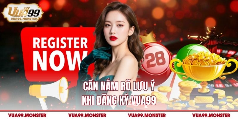 Cần nắm rõ lưu ý khi đăng ký VUA99