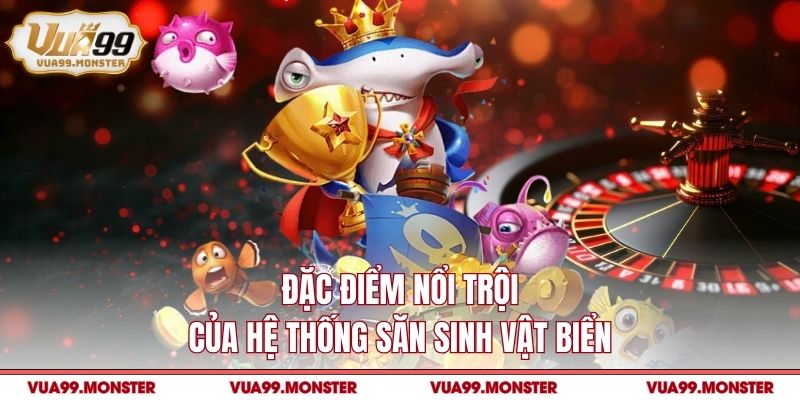 Đặc điểm nổi trội của hệ thống săn sinh vật biển