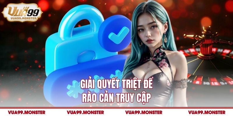 Giải quyết triệt để rào cản truy cập