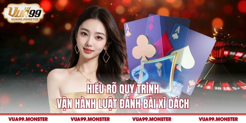Hiểu rõ quy trình vận hành luật đánh bài xì dách
