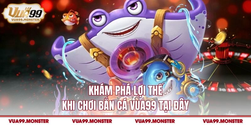 Khám phá lợi thế khi chơi bắn cá vua99 tại đây