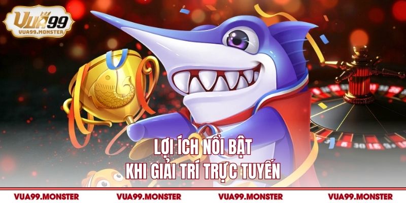 Lợi ích nổi bật khi giải trí trực tuyến