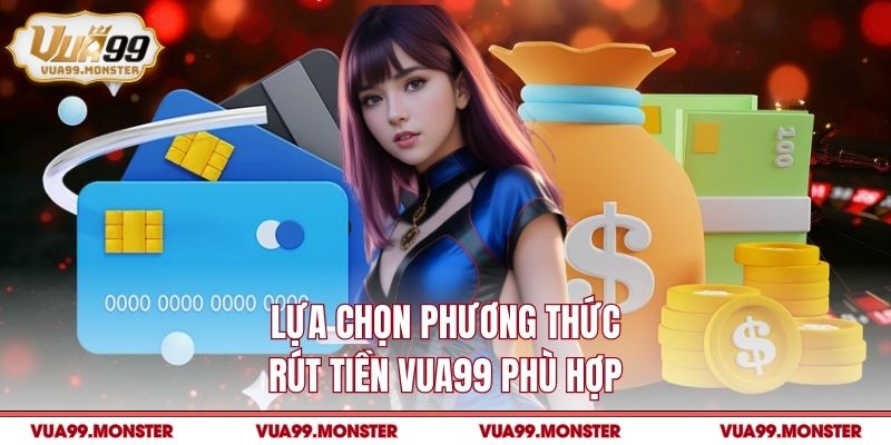Lựa chọn phương thức rút tiền VUA99 phù hợp