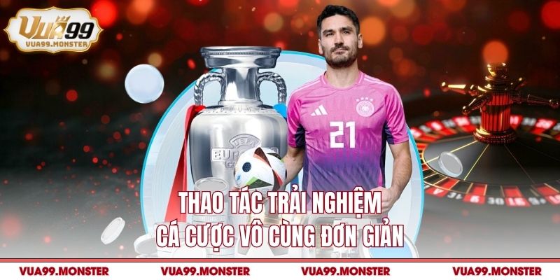 Thao tác trải nghiệm cá cược vô cùng đơn giản