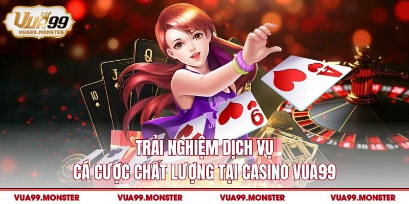 Trải nghiệm dịch vụ cá cược chất lượng tại casino VUA99